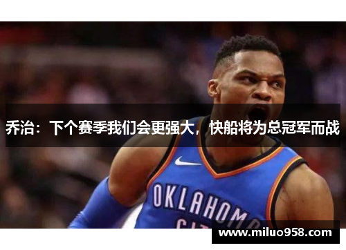 乔治：下个赛季我们会更强大，快船将为总冠军而战