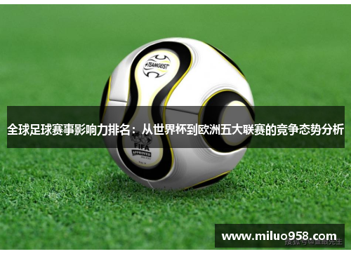 全球足球赛事影响力排名：从世界杯到欧洲五大联赛的竞争态势分析