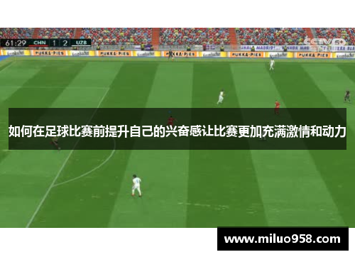 如何在足球比赛前提升自己的兴奋感让比赛更加充满激情和动力