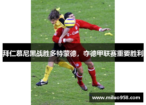 拜仁慕尼黑战胜多特蒙德，夺德甲联赛重要胜利