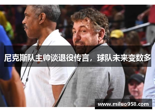 尼克斯队主帅谈退役传言，球队未来变数多