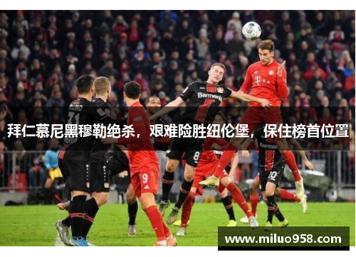 拜仁慕尼黑穆勒绝杀，艰难险胜纽伦堡，保住榜首位置