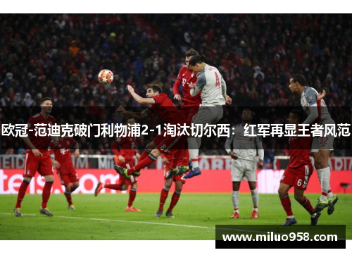 欧冠-范迪克破门利物浦2-1淘汰切尔西：红军再显王者风范