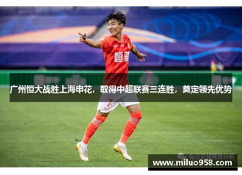 广州恒大战胜上海申花，取得中超联赛三连胜，奠定领先优势