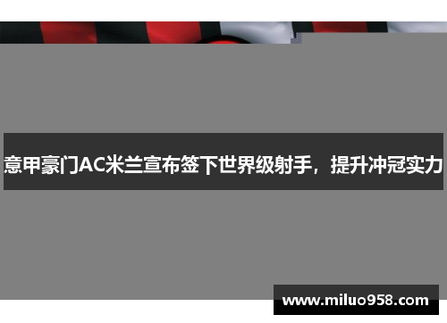 意甲豪门AC米兰宣布签下世界级射手，提升冲冠实力