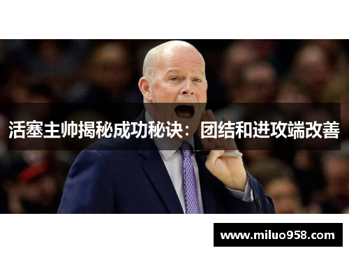 活塞主帅揭秘成功秘诀：团结和进攻端改善