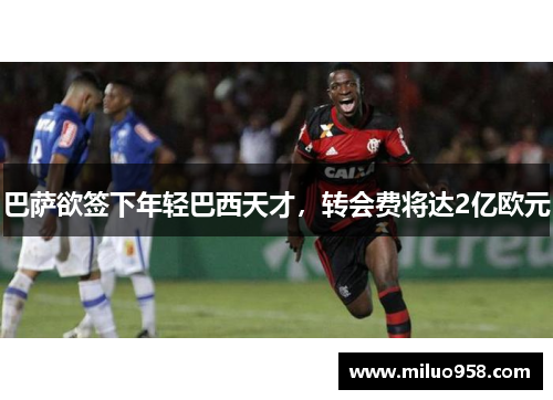 巴萨欲签下年轻巴西天才，转会费将达2亿欧元
