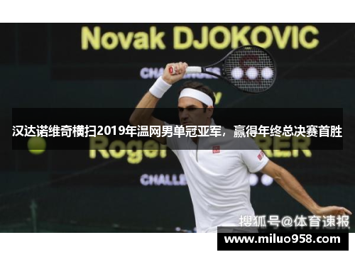 汉达诺维奇横扫2019年温网男单冠亚军，赢得年终总决赛首胜