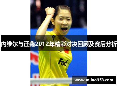 内维尔与汪鑫2012年精彩对决回顾及赛后分析