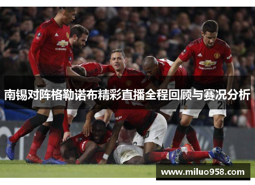 南锡对阵格勒诺布精彩直播全程回顾与赛况分析
