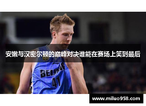安嫩与汉密尔顿的巅峰对决谁能在赛场上笑到最后