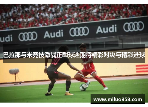 巴拉那与米竞技激战正酣球迷期待精彩对决与精彩进球