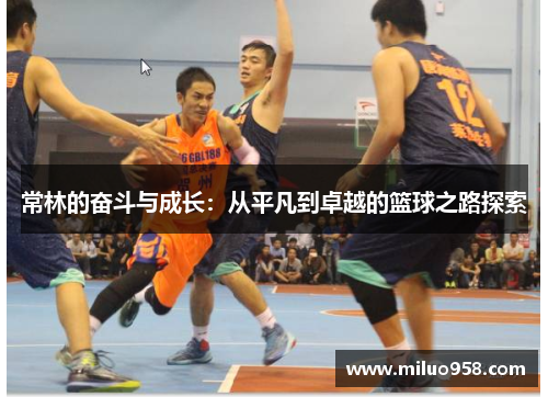 常林的奋斗与成长：从平凡到卓越的篮球之路探索