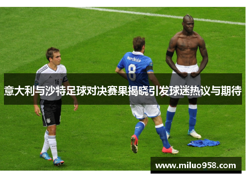 意大利与沙特足球对决赛果揭晓引发球迷热议与期待