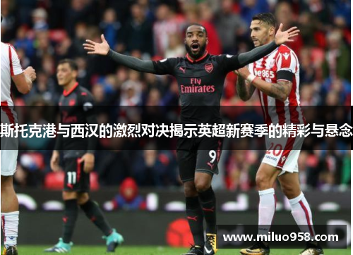 斯托克港与西汉的激烈对决揭示英超新赛季的精彩与悬念