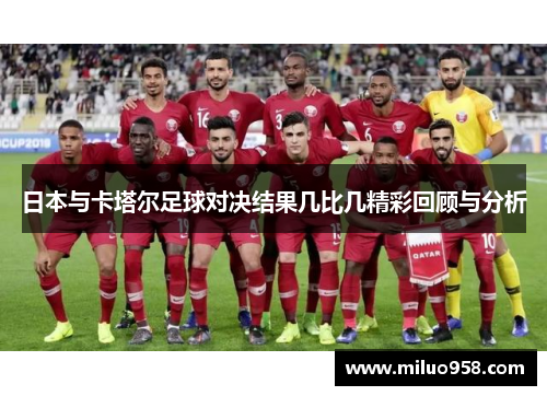 日本与卡塔尔足球对决结果几比几精彩回顾与分析