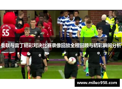 曼联与雷丁精彩对决比赛录像回放全程回顾与精彩瞬间分析