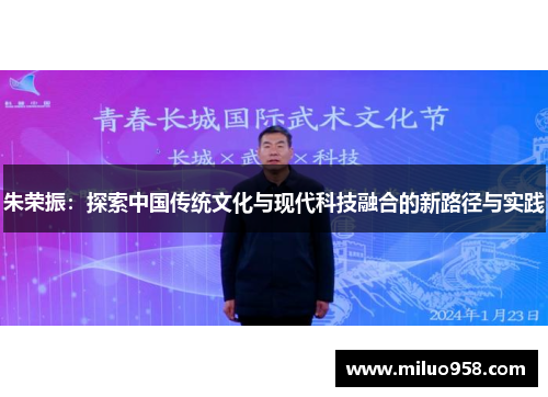 朱荣振：探索中国传统文化与现代科技融合的新路径与实践