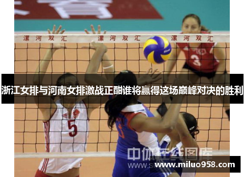 浙江女排与河南女排激战正酣谁将赢得这场巅峰对决的胜利