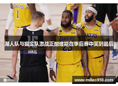 湖人队与掘金队激战正酣谁能在季后赛中笑到最后
