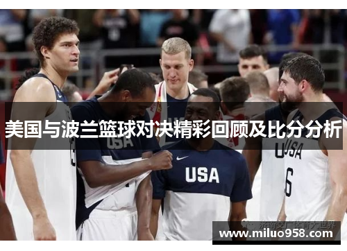 美国与波兰篮球对决精彩回顾及比分分析