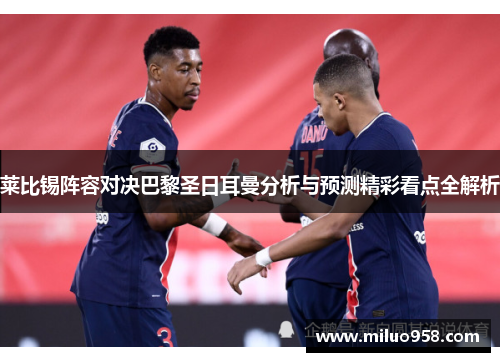 莱比锡阵容对决巴黎圣日耳曼分析与预测精彩看点全解析