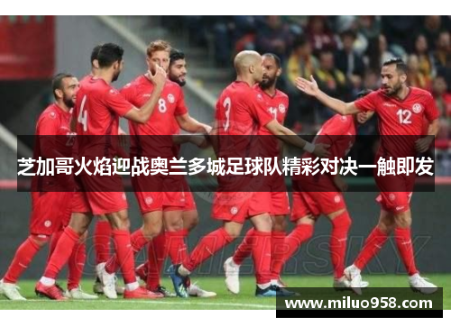 芝加哥火焰迎战奥兰多城足球队精彩对决一触即发