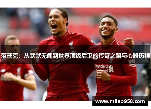范戴克：从默默无闻到世界顶级后卫的传奇之路与心路历程