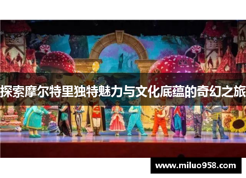 探索摩尔特里独特魅力与文化底蕴的奇幻之旅