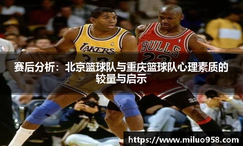 赛后分析:北京篮球队与重庆篮球队心理素质的较量与启示