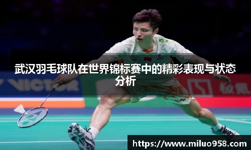 武汉羽毛球队在世界锦标赛中的精彩表现与状态分析