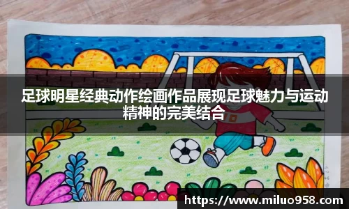 足球明星经典动作绘画作品展现足球魅力与运动精神的完美结合