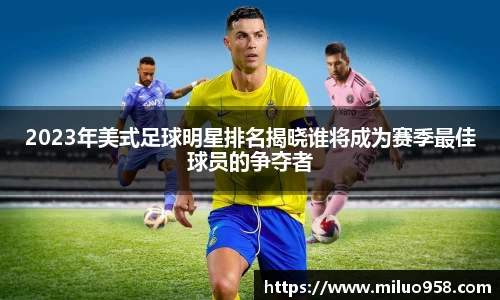 2023年美式足球明星排名揭晓谁将成为赛季最佳球员的争夺者